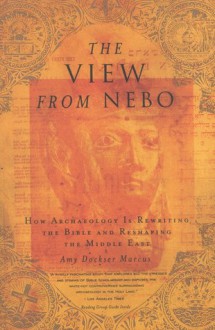 The View from Nebo: How Archeology Is Rewriting the Bible and Reshaping the Middle East - Amy Dockser Marcus