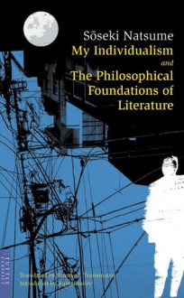 My Individualism & The Philosophical Foundations of Literature - Sōseki Natsume, Sammy I. Tsunematsu, Inger Brodey