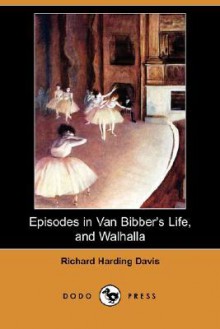 Episodes in Van Bibber's Life, and Walhalla (Dodo Press) - Richard Harding Davis