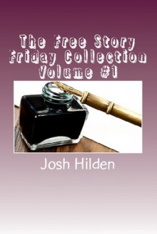 The Free Story Friday Collection Volume #1 (Free Story Friday Collections, #1) - Josh Hilden