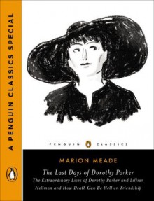 The Last Days of Dorothy Parker: The Extraordinary Lives of Dorothy Parker and Lillian Hellman and How Death CanBe Hell on Friendship (A Penguin Classics Special) - Marion Meade