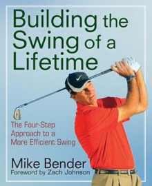 Build the Swing of a Lifetime: The Four-Step Approach to a More Efficient Swing - Mike Bender, Zach Johnson