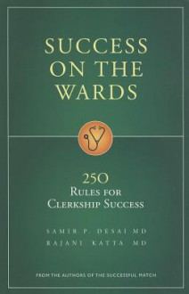 Success on the Wards: 250 Rules for Clerkship Success - Samir P. Desai, Rajani Katta