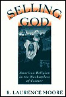 Selling God: American Religion in the Marketplace of Culture - R. Laurence Moore