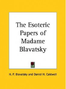 The Esoteric Papers of Madame Blavatsky - Helena Petrovna Blavatsky