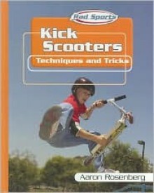 Kick Scooters: Techniques and Tricks (Rad Sports Techniques and Tricks) - Aaron Rosenberg, Mark Beyer