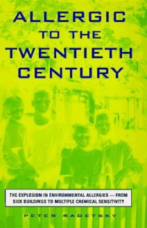 Allergic to the Twentieth Century: The Explosion in Environmental Allergies--From Sick Buildings to Multiple Chemical Sensitivity - Peter Radetsky, Bill Phillips