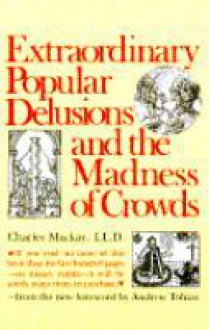 Extraordinary Popular Delusions & the Madness of Crowds - Charles MacKay