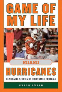 Game of My Life Miami Hurricanes: Memorable Stories of Hurricanes Football - Craig Smith