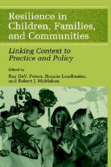 Resilience in Children, Families, and Communities: Linking Context to Practice and Policy - Ray DeV. Peters