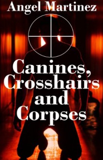 Canines, Crosshairs And Corpses - Angel Martinez