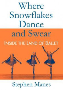 Where Snowflakes Dance and Swear: Inside the Land of Ballet - Stephen Manes