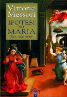 Ipotesi su Maria: Fatti, indizi, enigmi - Vittorio Messori