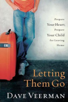 Letting Them Go: Prepare Your Heart, Prepare Your Child for Leaving Home - David R. Veerman