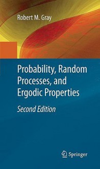 Probability, Random Processes, and Ergodic Properties - Robert M. Gray