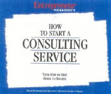 How to Start a Consulting Service - Entrepreneur Press, Editors of Entrepreneur Magazine