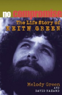 No Compromise: The Life Story of Keith Green - Melody Green;David Hazard