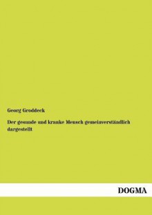 Der Gesunde Und Kranke Mensch Gemeinverst Ndlich Dargestellt - Georg Groddeck