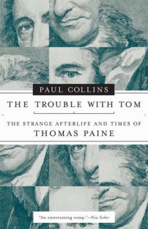 The Trouble with Tom: The Strange Afterlife and Times of Thomas Paine - Paul Collins