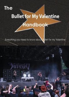 The Bullet for My Valentine Handbook - Everything You Need to Know about Bullet for My Valentine - Emily Smith