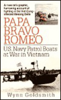 Papa Bravo Romeo: U.S. Navy Patrol Boats at War in Vietnam - Wynn Goldsmith