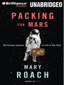 Packing for Mars: The Curious Science of Life in the Void - Mary Roach, Sandra Burr