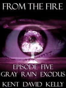 Gray Rain Exodus (From the Fire, #5) - Kent David Kelly