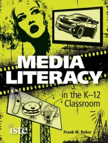 Media Literacy in the K-12 Classroom - Frank Baker