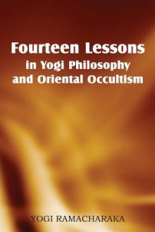 Fourteen Lessons in Yogi Philosophy and Oriental Occultism - Yogi Ramacharaka