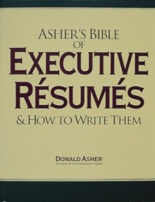 Asher's Bible of Executive Resumes and How to Write Them - Donald Asher