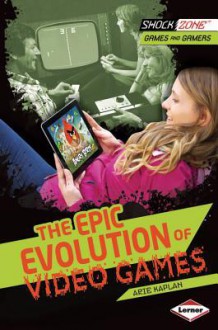 The Epic Evolution of Video Games - Arie Kaplan