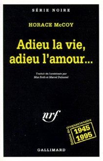 Adieu la vie, adieu l'amour - Horace McCoy, Marcel Duhamel