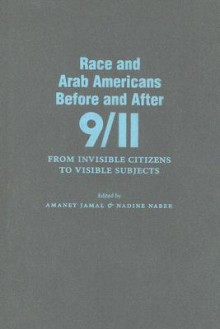 Race and Arab Americans Before and After 9/11: From Invisible Citizens to Visible Subjects - Amaney Jamal, Nadine Naber