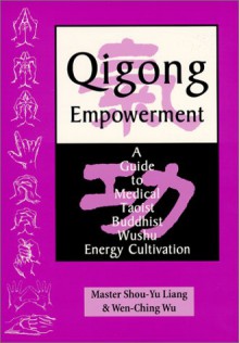 Qigong Empowerment: A Guide to Medical, Taoist, Buddhist and Wushu Energy Cultivation - Shou-Yu Liang, Wen-Ching Wu, Denise Breiter-Wu