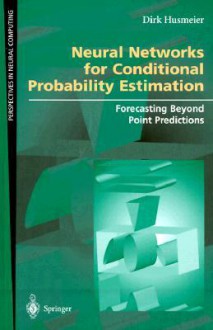 Neural Networks for Conditional Probability Estimation: Forecasting Beyond Point Predictions (Perspectives in Neural Computing) - Dirk Husmeier