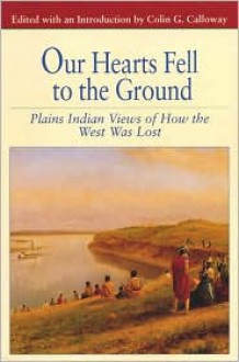 Our Hearts Fell to the Ground: Plains Indian Views of How the West Was Lost - Colin G. Calloway