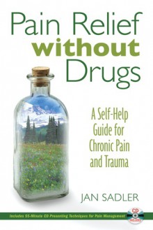 Pain Relief without Drugs: A Self-Help Guide for Chronic Pain and Trauma - Jan Sadler