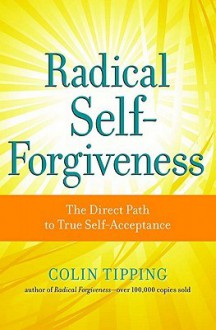 Radical Self-Forgiveness: How to Fully Accept Yourself and Embrace the Perfection of Every Experience - Colin Tipping