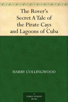 The Rover's Secret A Tale of the Pirate Cays and Lagoons of Cuba - Harry Collingwood, William Christian Symons