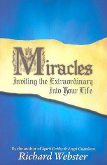 Miracles: Inviting the Extraordinary Into Your Life - Richard Webster