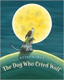 The Dog Who Cried Wolf - Keiko Kasza, Lisa McCue