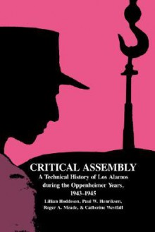 Critical Assembly: A Technical History of Los Alamos During the Oppenheimer Years, 1943 1945 - Lillian Hoddeson