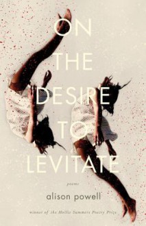 On the Desire to Levitate: Poems - Alison Powell