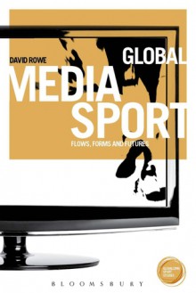 Global Media Sport: Flows, Forms and Futures - David Rowe