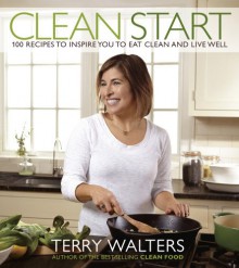 Clean Start: 100 Recipes to Inspire You to Eat Clean and Live Well - Terry Walters