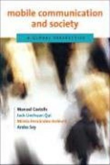 A Mobile Communication and Society: Global Perspective - Manuel Castells, Mireia Fernandez-Ardevol, Araba Sey