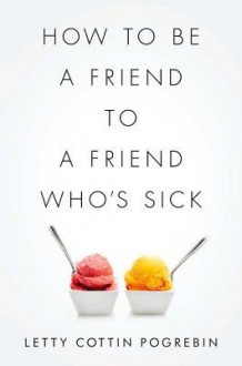 How to Be a Friend to a Friend Who's Sick - Letty Cottin Pogrebin