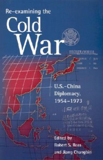 Re-Examining the Cold War: U.S.-China Diplomacy, 1954-1973 - Robert S. Ross, Rosemary Foot, Steven M. Goldstein