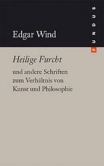 Heilige Furcht und andere Schriften zum Verhältnis von Kunst und - Edgar Wind, John Michael Krois, Roberto Ohrt