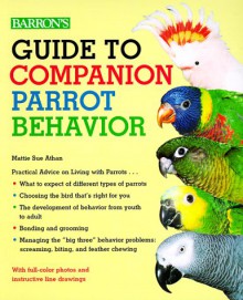 Guide to Companion Parrot Behavior Guide to Companion Parrot Behavior - Mattie Sue Athan